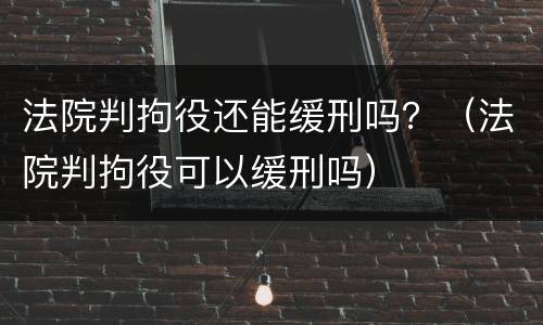 法院判拘役还能缓刑吗？（法院判拘役可以缓刑吗）