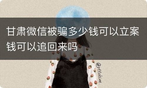 甘肃微信被骗多少钱可以立案钱可以追回来吗