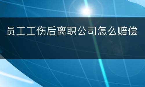 员工工伤后离职公司怎么赔偿