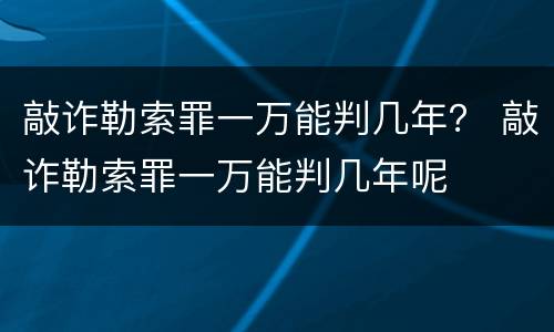 敲诈勒索罪一万能判几年？ 敲诈勒索罪一万能判几年呢