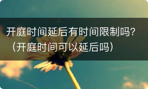 开庭时间延后有时间限制吗？（开庭时间可以延后吗）