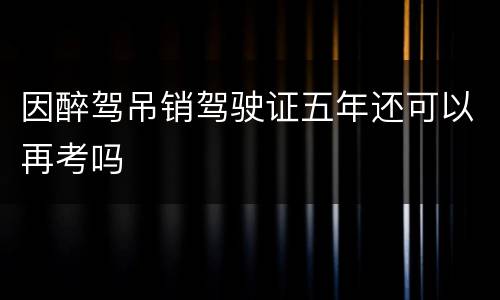 因醉驾吊销驾驶证五年还可以再考吗
