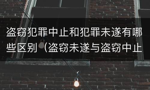 盗窃犯罪中止和犯罪未遂有哪些区别（盗窃未遂与盗窃中止有何区别）
