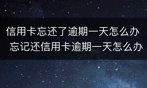 信用卡忘还了逾期一天怎么办 忘记还信用卡逾期一天怎么办