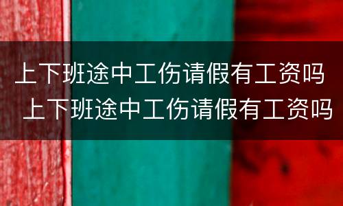 上下班途中工伤请假有工资吗 上下班途中工伤请假有工资吗怎么算