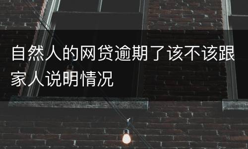 自然人的网贷逾期了该不该跟家人说明情况