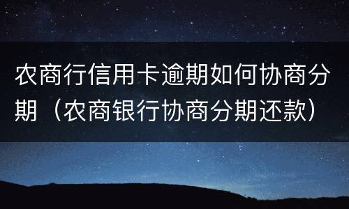 农商行信用卡逾期如何协商分期（农商银行协商分期还款）