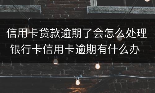 信用卡贷款逾期了会怎么处理 银行卡信用卡逾期有什么办
