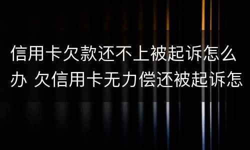 信用卡欠款还不上被起诉怎么办 欠信用卡无力偿还被起诉怎么办?