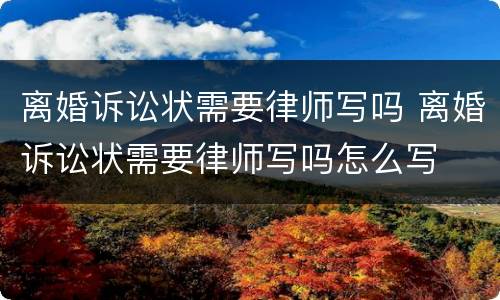 离婚诉讼状需要律师写吗 离婚诉讼状需要律师写吗怎么写
