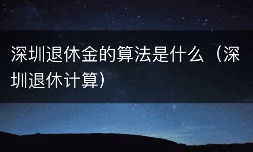 深圳退休金的算法是什么（深圳退休计算）