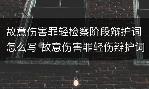 故意伤害罪轻检察阶段辩护词怎么写 故意伤害罪轻伤辩护词