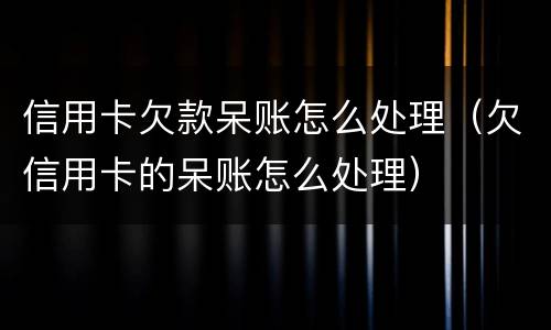 信用卡欠款呆账怎么处理（欠信用卡的呆账怎么处理）