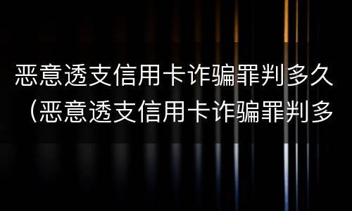 恶意透支信用卡诈骗罪判多久（恶意透支信用卡诈骗罪判多久能缓刑）