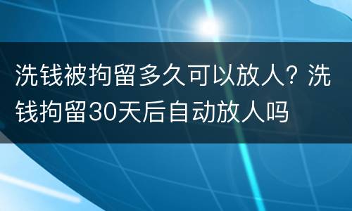 洗钱被拘留多久可以放人? 洗钱拘留30天后自动放人吗