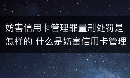 妨害信用卡管理罪量刑处罚是怎样的 什么是妨害信用卡管理罪
