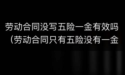 劳动合同没写五险一金有效吗（劳动合同只有五险没有一金）