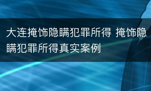 大连掩饰隐瞒犯罪所得 掩饰隐瞒犯罪所得真实案例