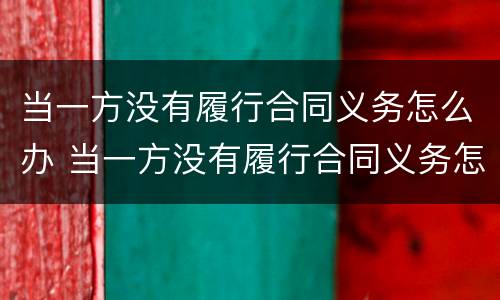 当一方没有履行合同义务怎么办 当一方没有履行合同义务怎么办离婚