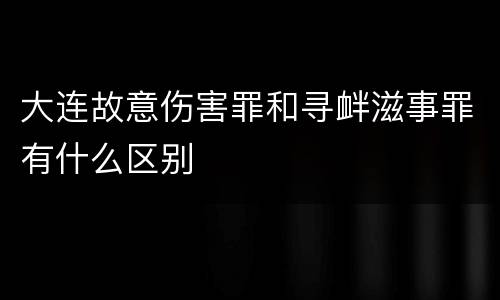 大连故意伤害罪和寻衅滋事罪有什么区别