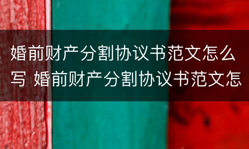 婚前财产分割协议书范文怎么写 婚前财产分割协议书范文怎么写图片