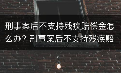 刑事案后不支持残疾赔偿金怎么办? 刑事案后不支持残疾赔偿金怎么办呢