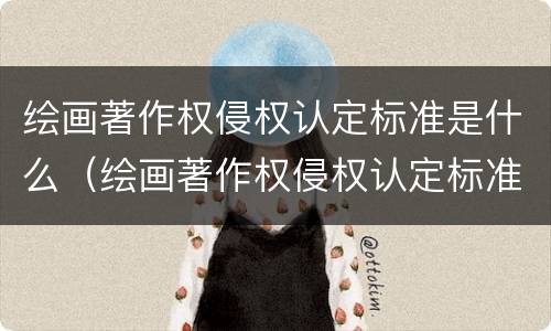 绘画著作权侵权认定标准是什么（绘画著作权侵权认定标准是什么内容）