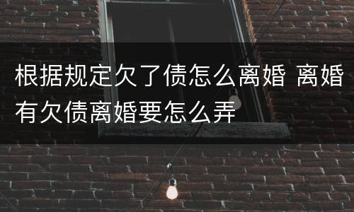 根据规定欠了债怎么离婚 离婚有欠债离婚要怎么弄