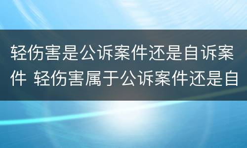 轻伤害是公诉案件还是自诉案件 轻伤害属于公诉案件还是自诉案件