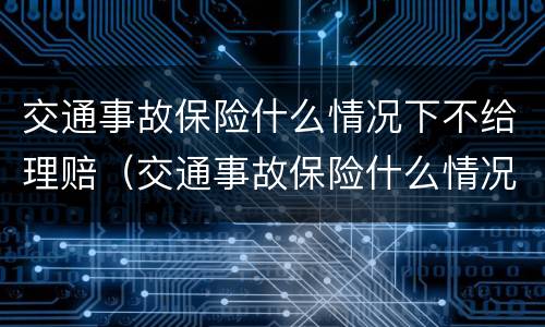 交通事故保险什么情况下不给理赔（交通事故保险什么情况下不理赔医疗费和误工费）