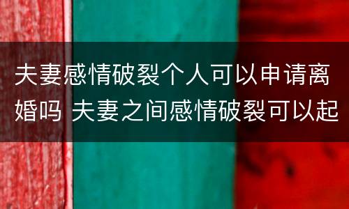 夫妻感情破裂个人可以申请离婚吗 夫妻之间感情破裂可以起诉离婚吗