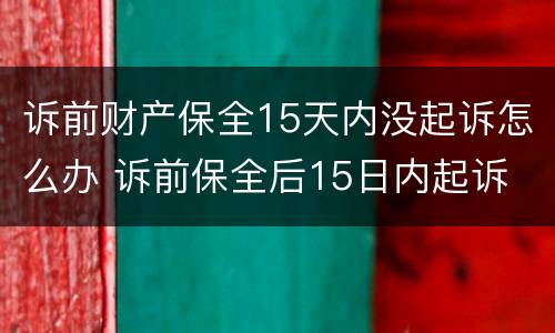 诉前财产保全15天内没起诉怎么办 诉前保全后15日内起诉