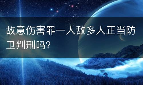 故意伤害罪一人敌多人正当防卫判刑吗？