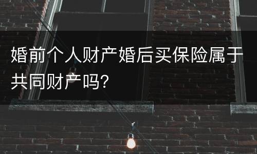 婚前个人财产婚后买保险属于共同财产吗？
