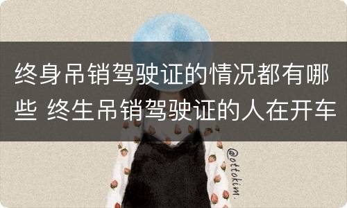 终身吊销驾驶证的情况都有哪些 终生吊销驾驶证的人在开车会怎么样