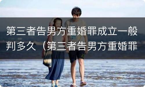 第三者告男方重婚罪成立一般判多久（第三者告男方重婚罪成立一般判多久呢）