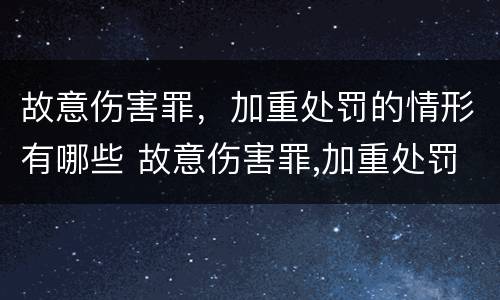 故意伤害罪，加重处罚的情形有哪些 故意伤害罪,加重处罚的情形有哪些标准