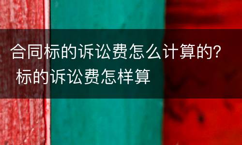 合同标的诉讼费怎么计算的？ 标的诉讼费怎样算