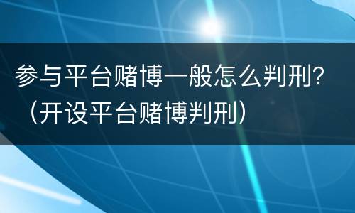 参与平台赌博一般怎么判刑？（开设平台赌博判刑）