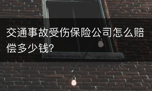 交通事故受伤保险公司怎么赔偿多少钱？