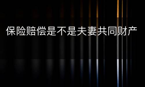 保险赔偿是不是夫妻共同财产