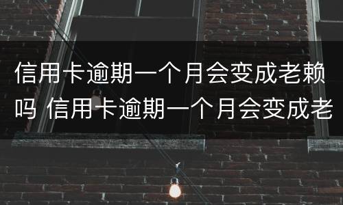信用卡逾期一个月会变成老赖吗 信用卡逾期一个月会变成老赖吗怎么办
