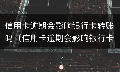 信用卡逾期会影响银行卡转账吗（信用卡逾期会影响银行卡转账吗怎么办）