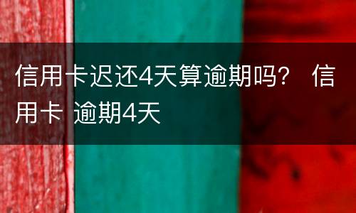信用卡迟还4天算逾期吗？ 信用卡 逾期4天