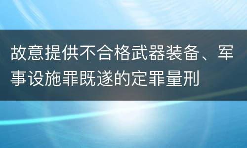 故意提供不合格武器装备、军事设施罪既遂的定罪量刑