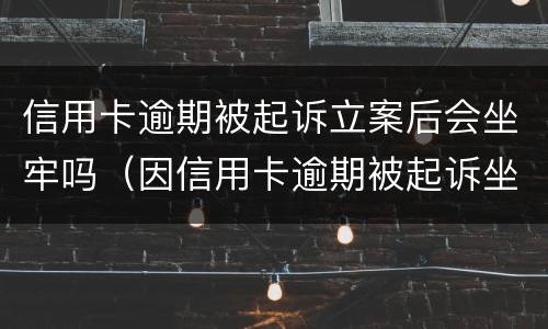 信用卡逾期被起诉立案后会坐牢吗（因信用卡逾期被起诉坐牢的多吗）