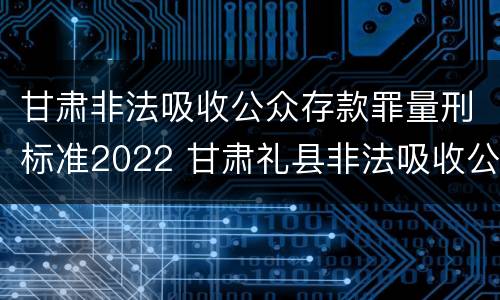 甘肃非法吸收公众存款罪量刑标准2022 甘肃礼县非法吸收公众存款案