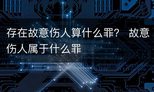 存在故意伤人算什么罪？ 故意伤人属于什么罪