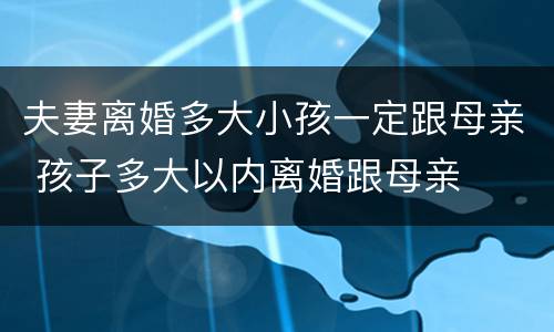 夫妻离婚多大小孩一定跟母亲 孩子多大以内离婚跟母亲