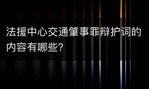 法援中心交通肇事罪辩护词的内容有哪些？